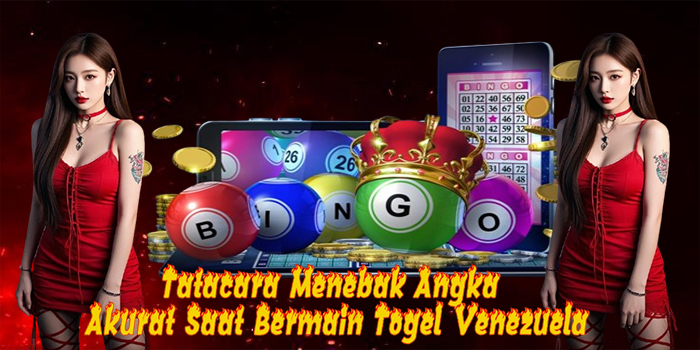 Tatacara Menebak Angka Akurat Saat Bermain Togel Venezuela