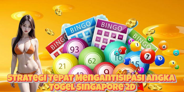 Strategi Tepat Mengantisipasi Angka Togel Singapore 2D