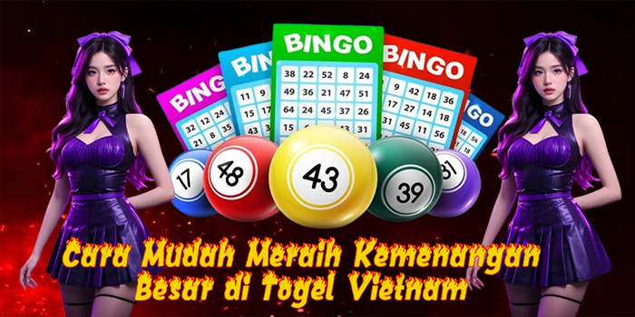 Cara Mudah Meraih Kemenangan Besar di Togel Vietnam