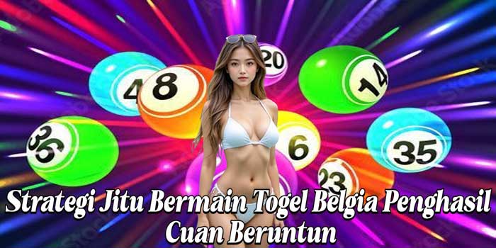 Strategi Jitu Bermain Togel Belgia Penghasil Cuan Beruntun