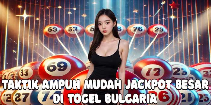 Taktik Ampuh Mudah Jackpot Besar Di Togel Bulgaria